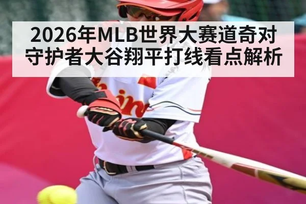 2026年MLB世界大赛道奇对守护者大谷翔平打线看点解析