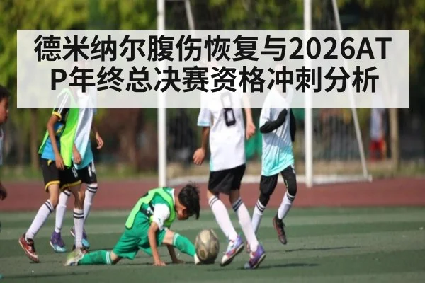 德米纳尔腹伤恢复与2026ATP年终总决赛资格冲刺分析